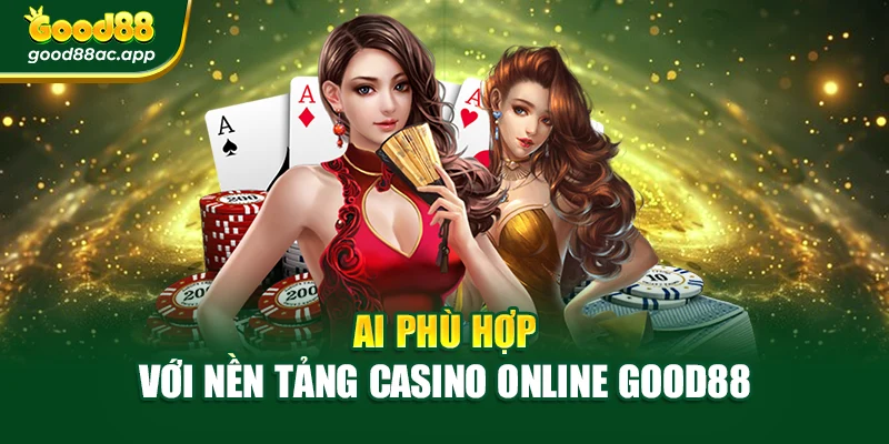 Ai phù hợp với nền tảng Casino Online Good88