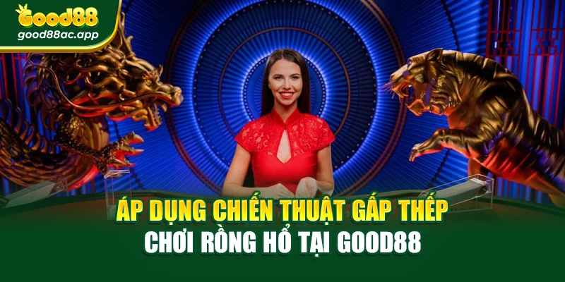 Áp dụng chiến thuật gấp thếp chơi Rồng Hổ tại Good88