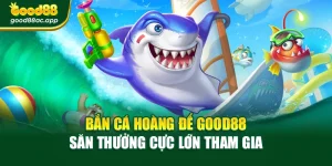 Bắn Cá Hoàng Đế Good88 – Săn Thưởng Cực Lớn Tham Gia