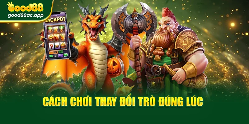 Cách chơi thay đổi trò đúng lúc