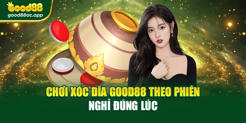 Chơi Xóc Đĩa Good88 theo phiên – nghỉ đúng lúc