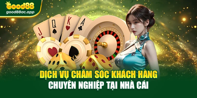 Dịch vụ chăm sóc khách hàng chuyên nghiệp tại nhà cái
