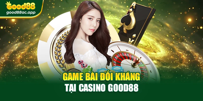 Game bài đối kháng tại Casino Good88