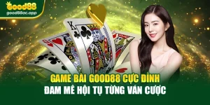 Game Bài Good88 Cực Đỉnh – Đam Mê Hội Tụ Từng Ván Cược