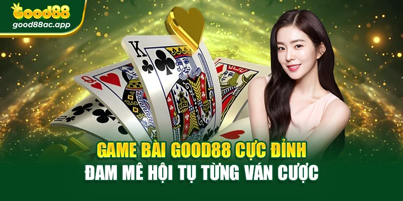 Game Bài Good88 Cực Đỉnh – Đam Mê Hội Tụ Từng Ván Cược