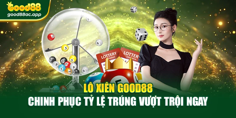 Lô Xiên Good88 – Chinh Phục Tỷ Lệ Trúng Vượt Trội Ngay