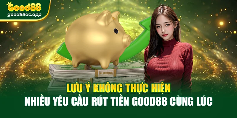 Lưu ý không thực hiện nhiều yêu cầu rút tiền Good8 cùng lúc