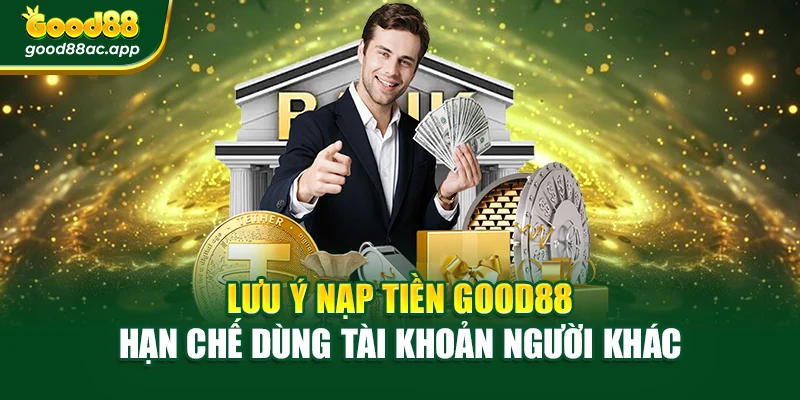 Lưu ý nạp tiền Good88 hạn chế dùng tài khoản người khác