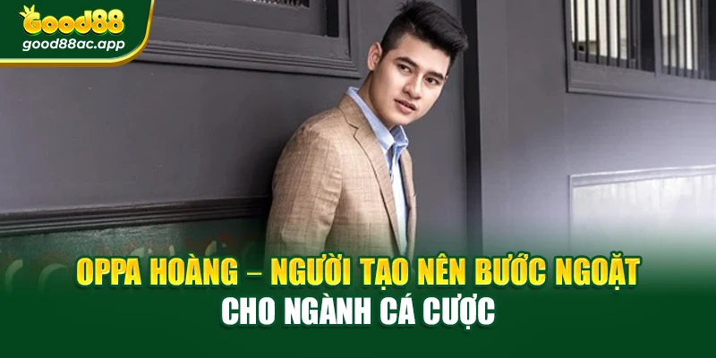 Oppa Hoàng – người tạo nên bước ngoặt cho ngành cá cược
